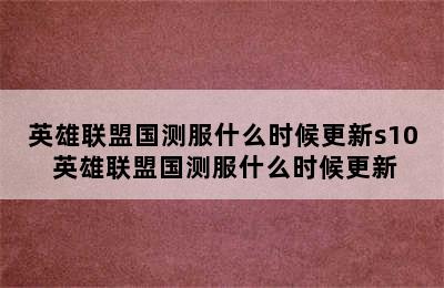 英雄联盟国测服什么时候更新s10 英雄联盟国测服什么时候更新